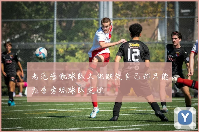 老范感慨球队文化缺失自己却只能无奈旁观球队变迁