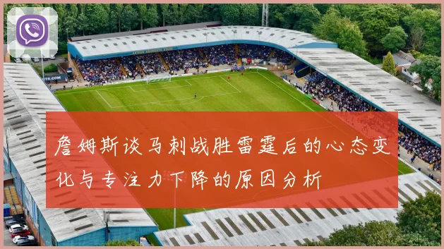 詹姆斯谈马刺战胜雷霆后的心态变化与专注力下降的原因分析
