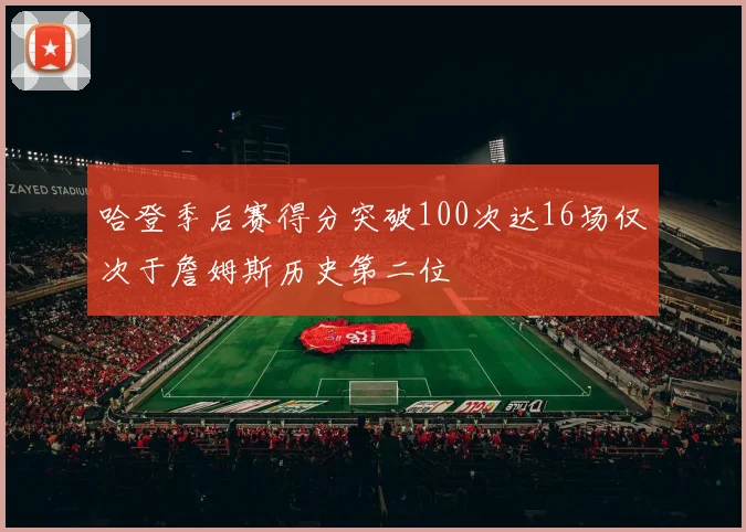 哈登季后赛得分突破100次达16场仅次于詹姆斯历史第二位