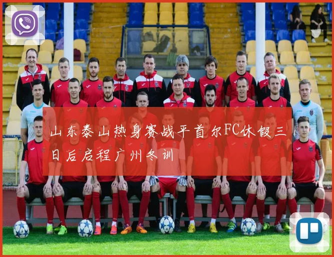 山东泰山热身赛战平首尔FC休假三日后启程广州冬训
