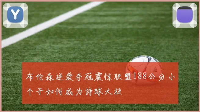 布伦森逆袭夺冠震惊联盟188公分小个子如何成为持球大核