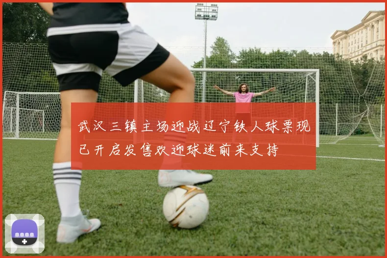 武汉三镇主场迎战辽宁铁人球票现已开启发售欢迎球迷前来支持
