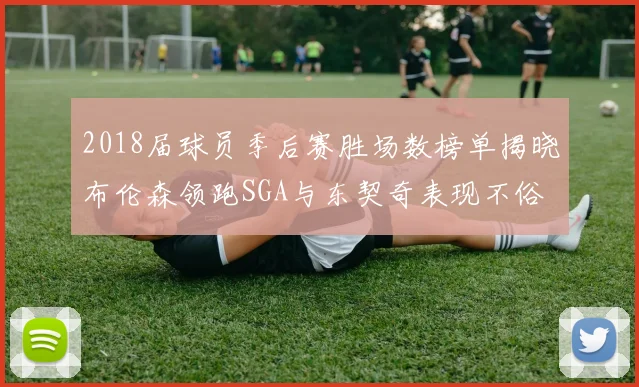 2018届球员季后赛胜场数榜单揭晓布伦森领跑SGA与东契奇表现不俗