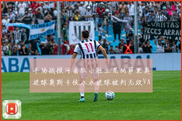 半场战报河南队小胜玉昆纳萨里奥进球奥斯卡侯永永进球被判无效VAR多次介入