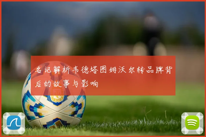 名记解析韦德塔图姆沃尔转品牌背后的故事与影响