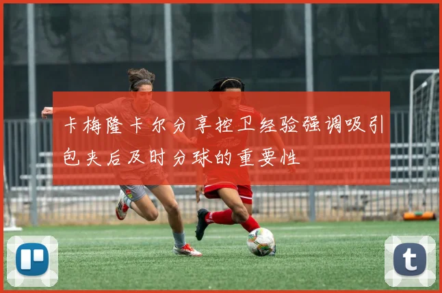 卡梅隆卡尔分享控卫经验强调吸引包夹后及时分球的重要性